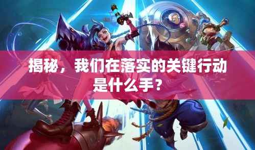 揭秘,我们在落实的关键行动是什么手?