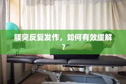 腰突反复发作,如何有效缓解?