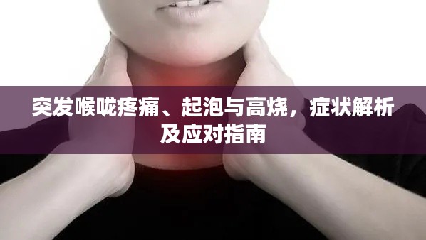 突发喉咙疼痛、起泡与高烧,症状解析及应对指南