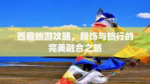 西藏旅游攻略，服饰与旅行的完美融合之旅