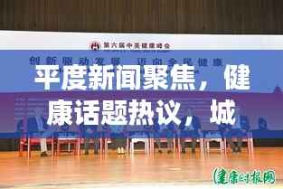 平度新闻聚焦,健康话题热议,城市迈向健康新纪元