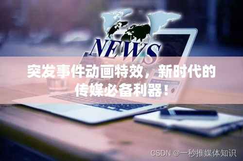 突发事件动画特效,新时代的传媒必备利器!