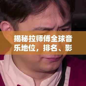 揭秘拉师傅全球音乐地位,排名、影响力与领域贡献