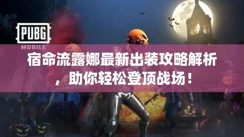 宿命流露娜最新出装攻略解析,助你轻松登顶战场!