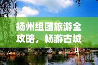 扬州组团旅游全攻略,畅游古城,尽享美景!