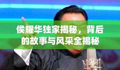 侯耀华独家揭秘,背后的故事与风采全揭秘