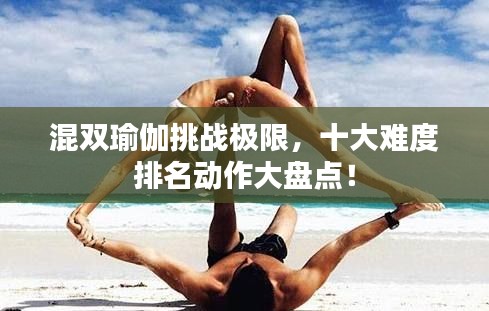 混双瑜伽挑战极限,十大难度排名动作大盘点!