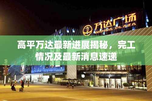 高平万达最新进展揭秘,完工情况及最新消息速递