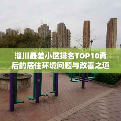淄川最差小区排名TOP10背后的居住环境问题与改善之道
