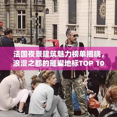 法国夜景建筑魅力榜单揭晓,浪漫之都的璀璨地标TOP 10