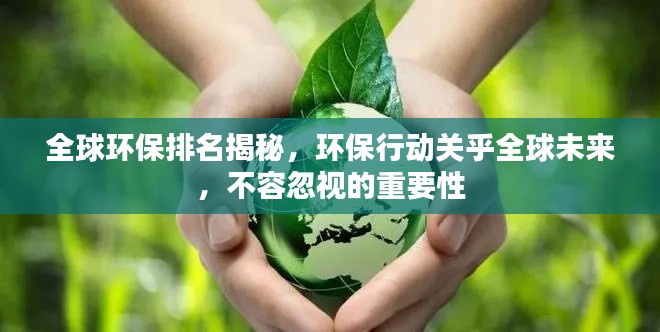 全球环保排名揭秘,环保行动关乎全球未来,不容忽视的重要性