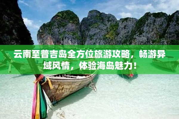 云南至普吉岛全方位旅游攻略,畅游异域风情,体验海岛魅力!