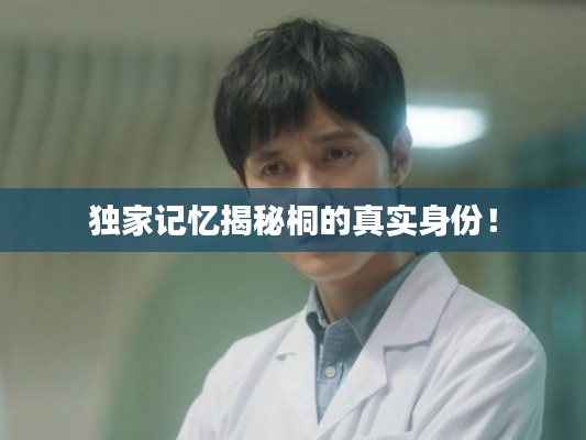 独家记忆揭秘桐的真实身份!