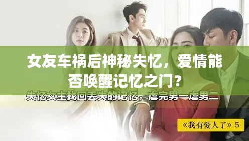 女友车祸后神秘失忆,爱情能否唤醒记忆之门?