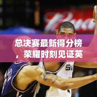 总决赛最新得分榜,荣耀时刻见证英雄们的辉煌