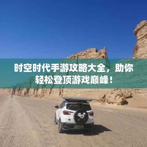 时空时代手游攻略大全,助你轻松登顶游戏巅峰!