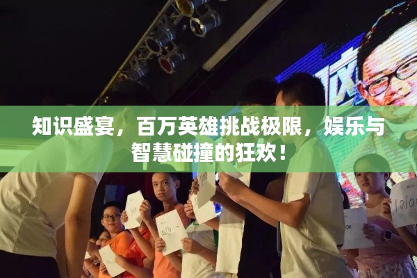 知识盛宴,百万英雄挑战极限,娱乐与智慧碰撞的狂欢!