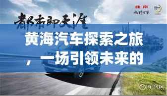 黄海汽车探索之旅,一场引领未来的驾驶之旅