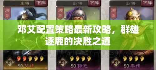 邓艾配置策略最新攻略,群雄逐鹿的决胜之道