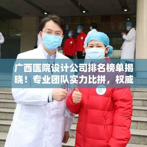 广西医院设计公司排名榜单揭晓!专业团队实力比拼,权威排名不容错过!